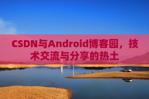 CSDN与Android博客园，技术交流与分享的热土